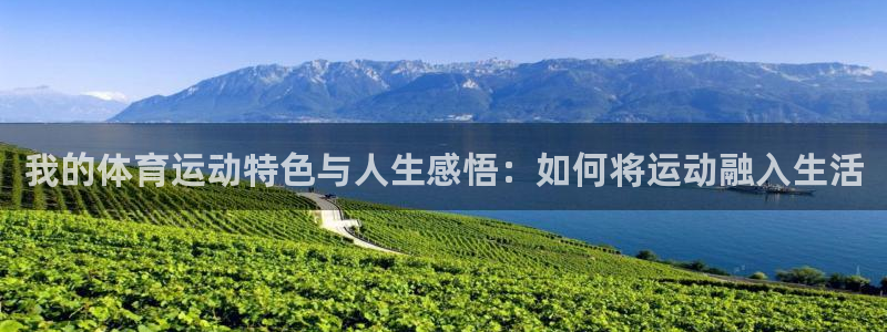 意昂体育：我的体育运动特色与人生感悟：如何将运动融入生活